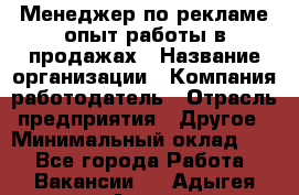 Менеджер по рекламе опыт работы в продажах › Название организации ­ Компания-работодатель › Отрасль предприятия ­ Другое › Минимальный оклад ­ 1 - Все города Работа » Вакансии   . Адыгея респ.,Адыгейск г.